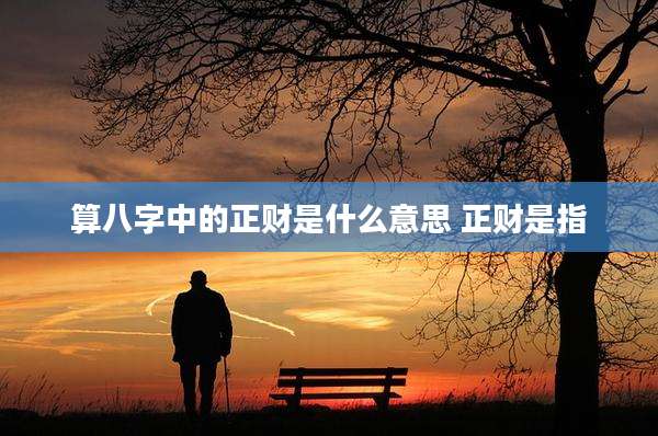 算八字中的正财是什么意思 正财是指