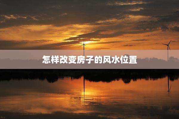 怎样改变房子的风水位置