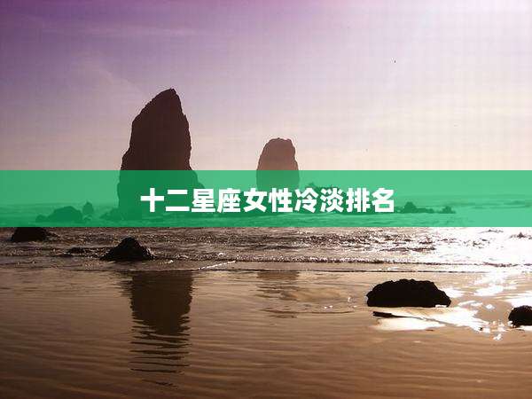 十二星座女性冷淡排名