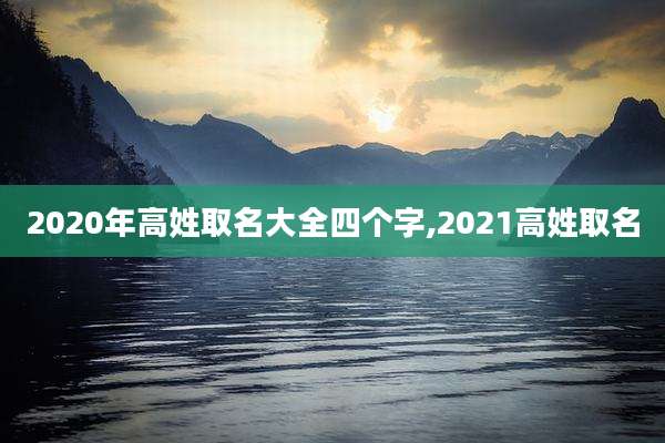 2020年高姓取名大全四个字,2021高姓取名