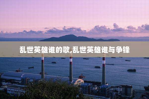 乱世英雄谁的歌,乱世英雄谁与争锋