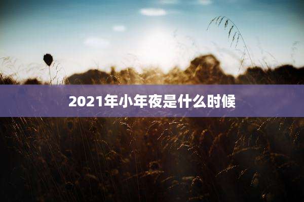 2021年小年夜是什么时候