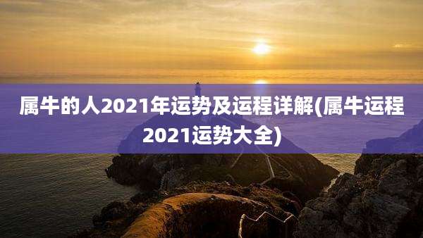 属牛的人2021年运势及运程详解(属牛运程2021运势大全)