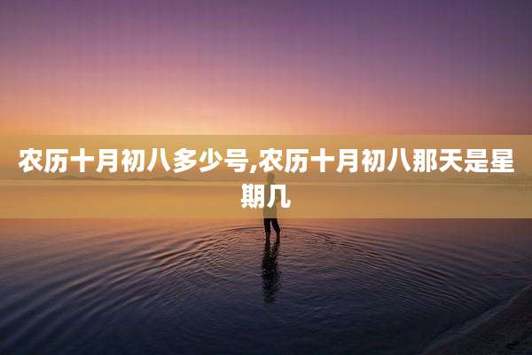 农历十月初八多少号,农历十月初八那天是星期几