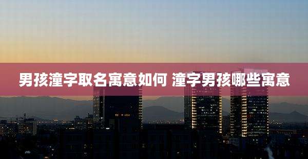 男孩潼字取名寓意如何 潼字男孩哪些寓意