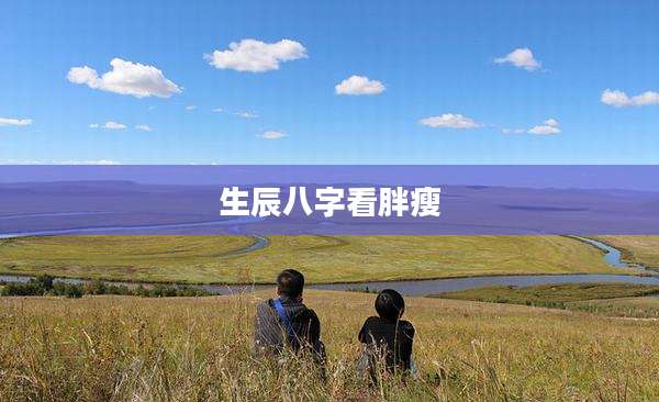 生辰八字看胖瘦