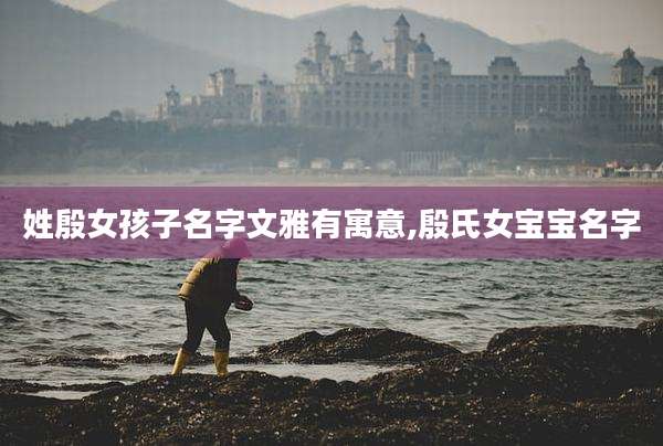 姓殷女孩子名字文雅有寓意,殷氏女宝宝名字