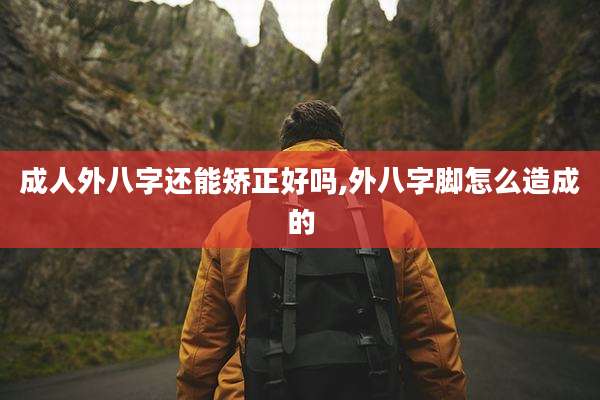 成人外八字还能矫正好吗,外八字脚怎么造成的