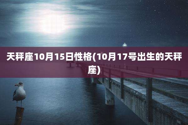 天秤座10月15日性格(10月17号出生的天秤座)