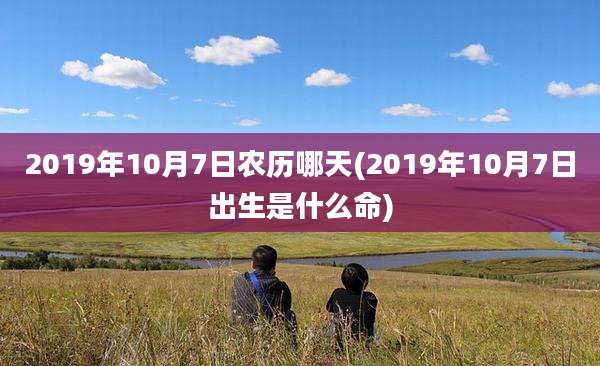 2019年10月7日农历哪天(2019年10月7日出生是什么命)