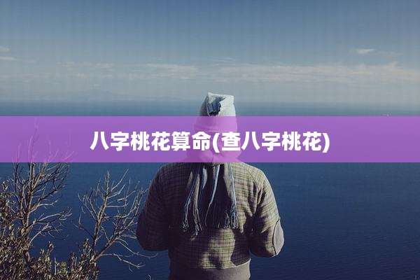 八字桃花算命(查八字桃花)