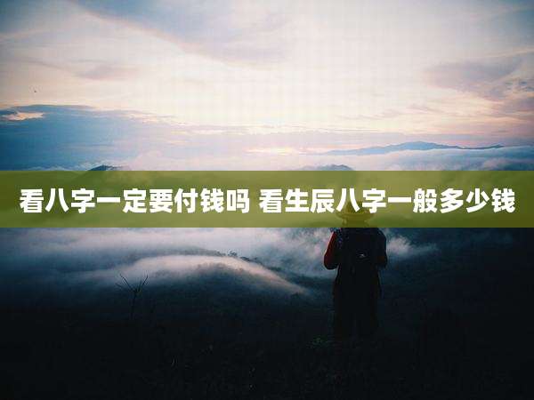 看八字一定要付钱吗 看生辰八字一般多少钱