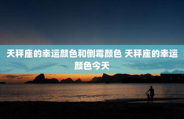 天秤座的幸运颜色和倒霉颜色 天秤座的幸运颜色今天