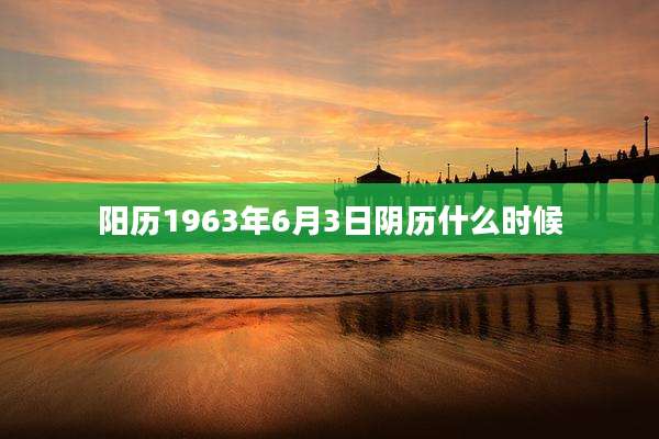 阳历1963年6月3日阴历什么时候