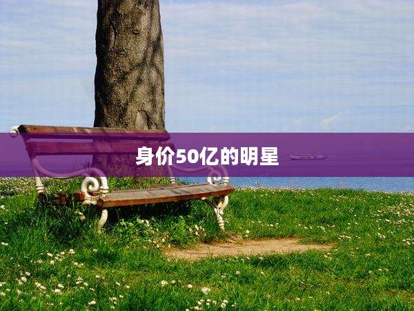身价50亿的明星
