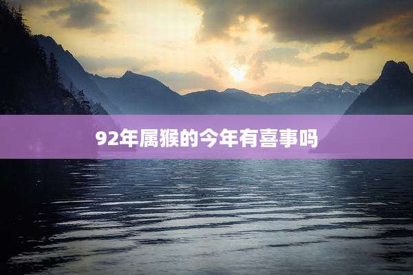 92年属猴的今年有喜事吗