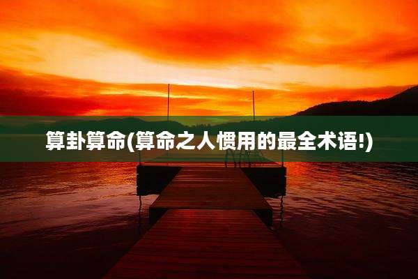 算卦算命(算命之人惯用的最全术语!)