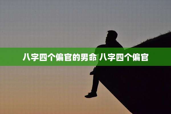 八字四个偏官的男命 八字四个偏官