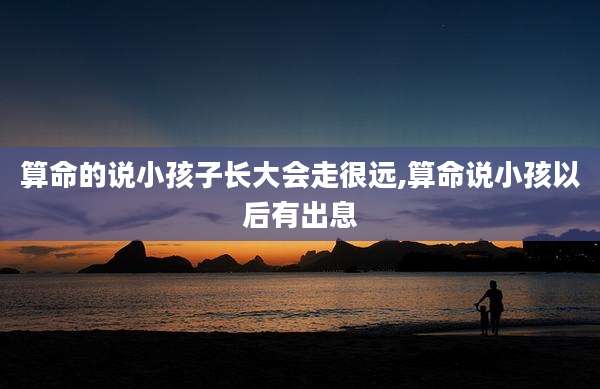 算命的说小孩子长大会走很远,算命说小孩以后有出息