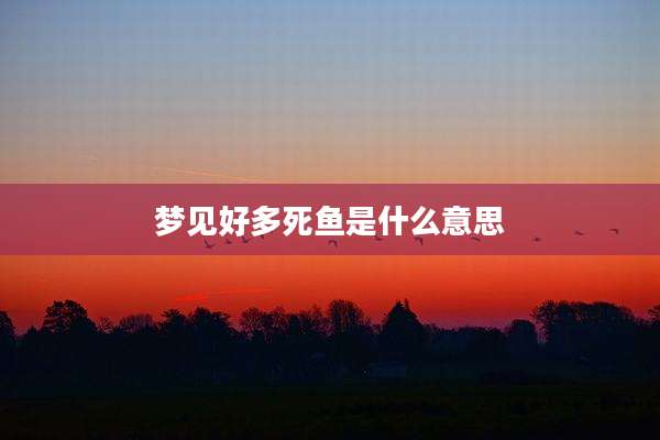 梦见好多死鱼是什么意思