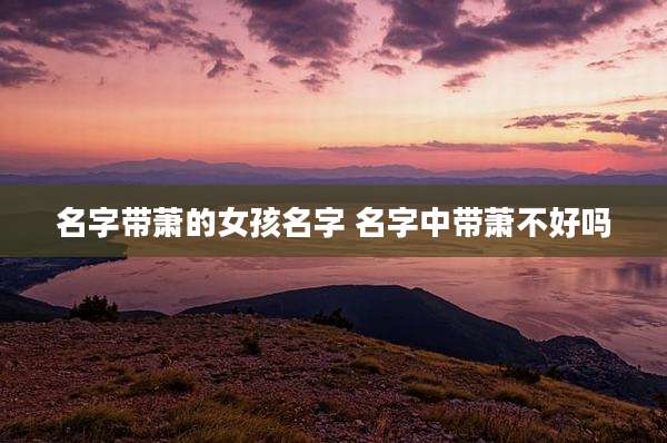 名字带萧的女孩名字 名字中带萧不好吗