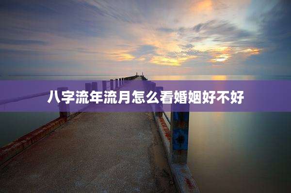 八字流年流月怎么看婚姻好不好