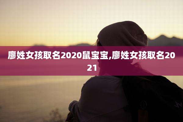 廖姓女孩取名2020鼠宝宝,廖姓女孩取名2021