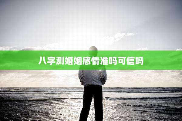 八字测婚姻感情准吗可信吗
