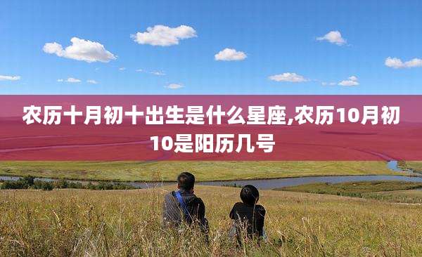 农历十月初十出生是什么星座,农历10月初10是阳历几号