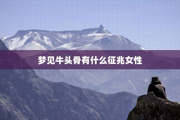梦见牛头骨有什么征兆女性