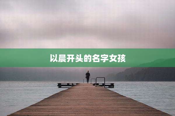 以晨开头的名字女孩