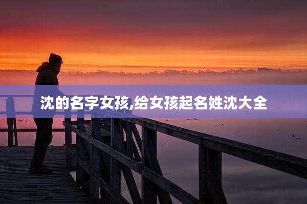 沈的名字女孩,给女孩起名姓沈大全