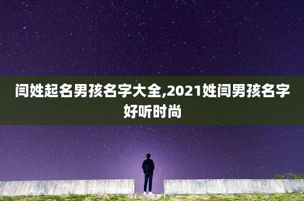 闫姓起名男孩名字大全,2021姓闫男孩名字好听时尚