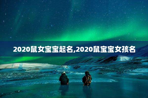 2020鼠女宝宝起名,2020鼠宝宝女孩名