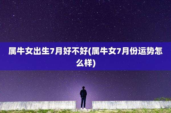 属牛女出生7月好不好(属牛女7月份运势怎么样)