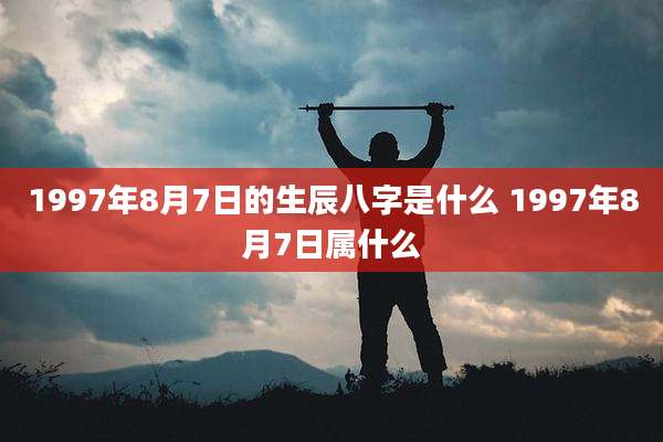 1997年8月7日的生辰八字是什么 1997年8月7日属什么