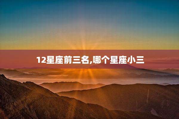 12星座前三名,哪个星座小三