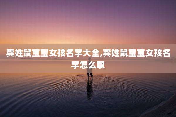 龚姓鼠宝宝女孩名字大全,龚姓鼠宝宝女孩名字怎么取
