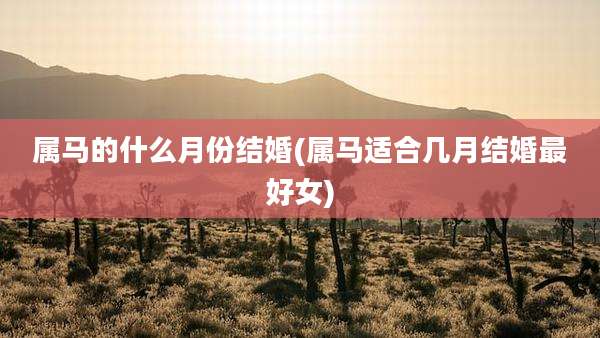属马的什么月份结婚(属马适合几月结婚最好女)