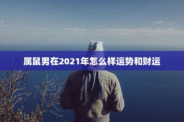 属鼠男在2021年怎么样运势和财运