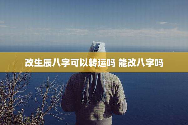 改生辰八字可以转运吗 能改八字吗