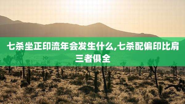 七杀坐正印流年会发生什么,七杀配偏印比肩三者俱全