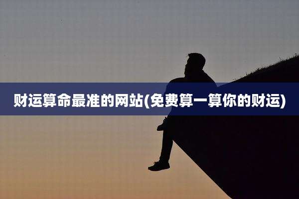 财运算命最准的网站(免费算一算你的财运)