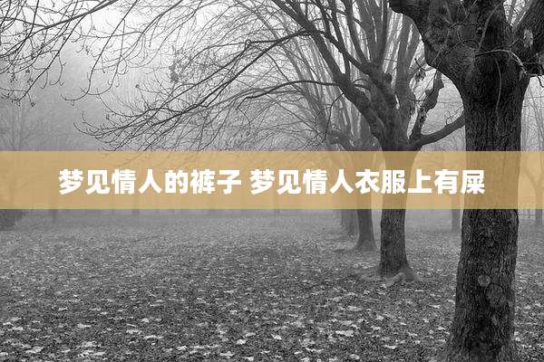 梦见情人的裤子 梦见情人衣服上有屎