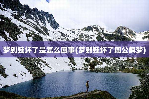 梦到鞋坏了是怎么回事(梦到鞋坏了周公解梦)