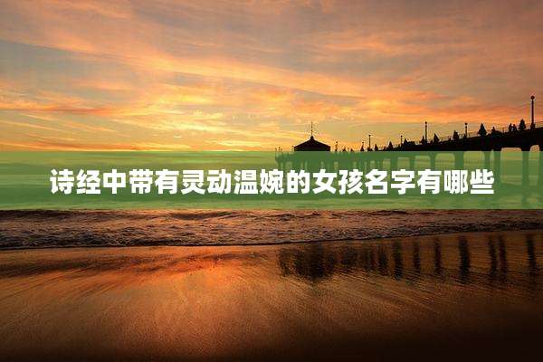 诗经中带有灵动温婉的女孩名字有哪些