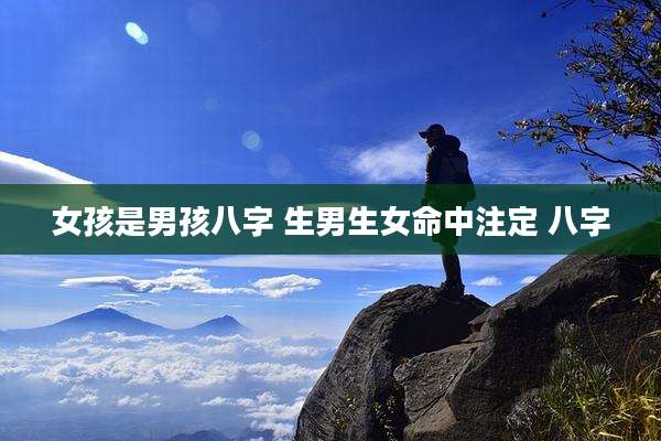 女孩是男孩八字 生男生女命中注定 八字