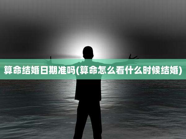 算命结婚日期准吗(算命怎么看什么时候结婚)