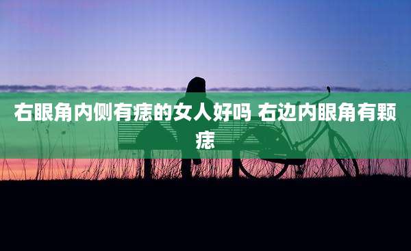 右眼角内侧有痣的女人好吗 右边内眼角有颗痣