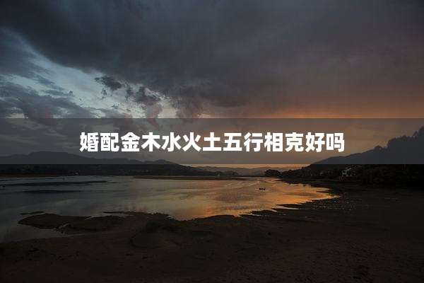 婚配金木水火土五行相克好吗